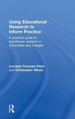 Using Educational Research to Inform Practice: A Practical Guide to Practitioner Research in Universities and Colleges by Foreman-Peck, Lorraine