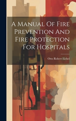 A Manual Of Fire Prevention And Fire Protection For Hospitals by Eichel, Otto Robert