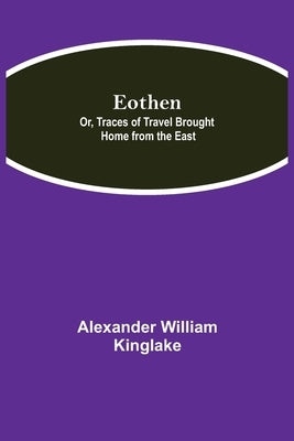 Eothen; Or, Traces Of Travel Brought Home From The East by William Kinglake, Alexander