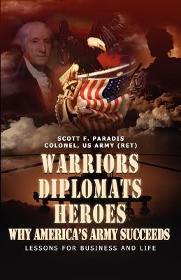 Warriors, Diplomats, Heroes, Why America's Army Succeeds - Lessons for Business and Life by Paradis, Scott F.