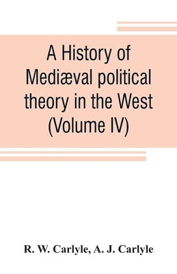 A history of medi誚al political theory in the West (Volume IV) by W. Carlyle, R.