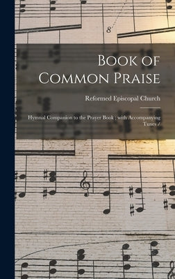 Book of Common Praise: Hymnal Companion to the Prayer Book; With Accompanying Tunes / by Reformed Episcopal Church