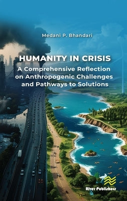 Humanity in Crisis-A Comprehensive Reflection on Anthropogenic Challenges and Pathways to Solutions by P. Bhandari, Medani