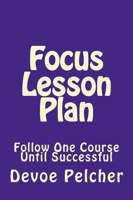 Focus Lesson Plan: Follow One Course Until Successful by Pelcher, Devoe Marcellus