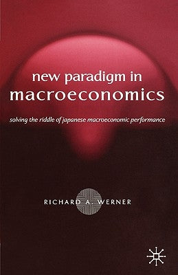 New Paradigm in Macroeconomics: Solving the Riddle of Japanese Macroeconomic Performance by Werner, R.