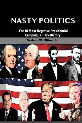 Nasty Politics: The 10 Most Negative Presidential Campaigns in Us History by Milton Jr, Graham W.