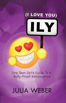 Ily (I Love You): One Teen Girl's Guide to a Bully-Proof Adolescence by Weber, Julia