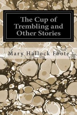 The Cup of Trembling and Other Stories by Foote, Mary Hallock