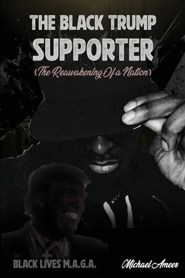 The Black Trump Supporter: The Re-Awakening of a Nation by Ameer, Michael