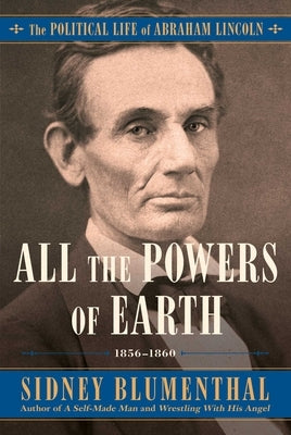 All the Powers of Earth: The Political Life of Abraham Lincoln Vol. III, 1856-1860 by Blumenthal, Sidney