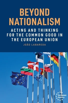 Beyond Nationalism: Acting and Thinking for the Common Good in the European Union by Labareda, João