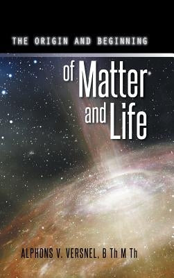 The Origin and Beginning of Matter and Life by Versnel, B. Th M. Th Alphons V.