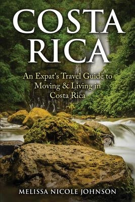 Costa Rica: An Expat's Travel Guide to Moving & Living in Costa Rica by Johnson, Melissa Nicole