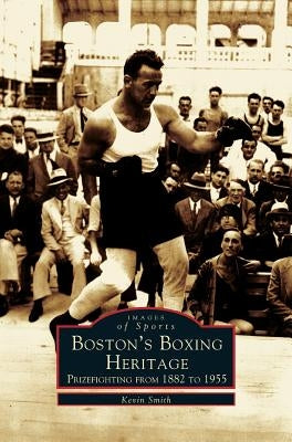 Boston's Boxing Heritage: Prizefighting from 1882-1955 by Smith, Kevin