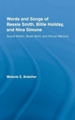 Words and Songs of Bessie Smith, Billie Holiday, and Nina Simone: Sound Motion, Blues Spirit, and African Memory by Bratcher, Melanie E.