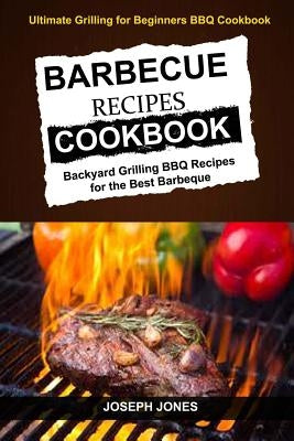 Barbecue Recipes Cookbook: Backyard Grilling BBQ Recipes For The Best Barbeque (Ultimate Grilling For Beginners BBQ Cookbook) by Willian, Adam