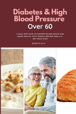 Diabetes & High Blood Pressure Over 60: A Dual Diet Plan to Support Blood Sugar and Heart Health, with Sample Recipes and a 14-Day Meal Plan by Gilta, Brandon