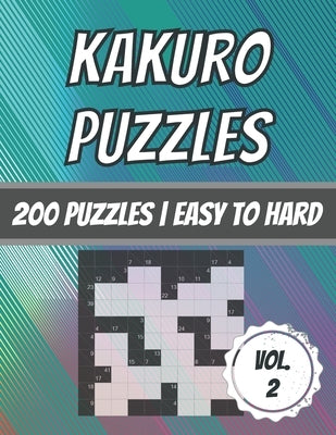 Kakuro Puzzles: 200 Puzzles - Easy To Hard - Cross Sum Puzzles - With Solutions by Dabini G