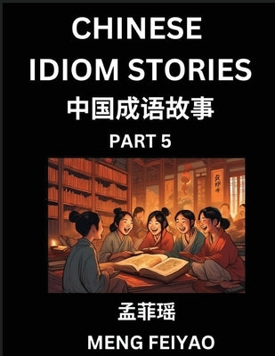 Chinese Idiom Stories (Part 5)- Self-learn Fast Reading Mandarin Chinese Language and Culture with Easy Lessons for Beginners, Intermediate, Advanced by Meng, Feiyao