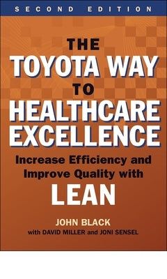 The Toyota Way to Healthcare Excellence: Increase Efficiency and Improve Quality with Lean, Second Edition by Black, John