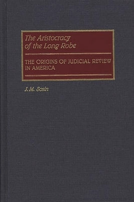 The Aristocracy of the Long Robe: The Origins of Judicial Review in America by Sosin, Jack M.