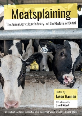 Meatsplaining: The Animal Agriculture Industry and the Rhetoric of Denial by Hannan, Jason
