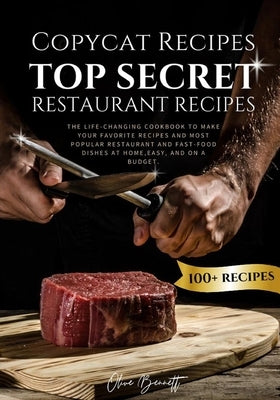Copycat Recipes: Top Secret Restaurant Recipes. A Life-Changing Cookbook to Make Your Favorite Recipes, Most Popular Restaurant and Fas by Bennett, Olive