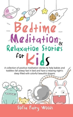Bedtime Meditation Relaxation Stories for Kids: A Collection of Positive Meditation Stories to Help Babies and Toddlers Fall Asleep Fast in Bed and Ha by Fairy Woods, Sofia
