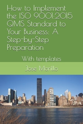 How to Implement the ISO QMS Standard to Your Business: A Step-By-Step Process With Module Template by Morillo, Jose
