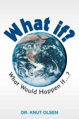 What If?: What Would Happen If ...? by Olsen, Knut