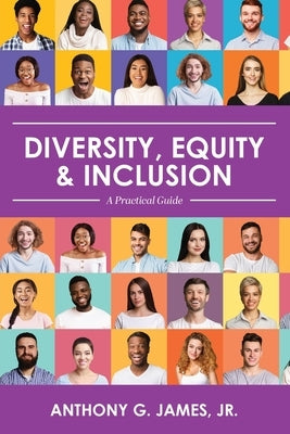 Diversity, Equity, and Inclusion: A Practical Guide by James, Anthony, Jr.