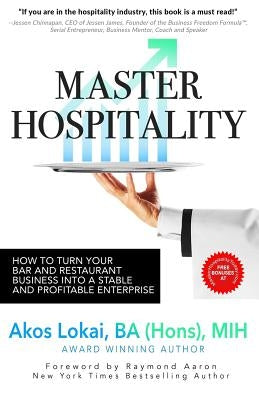 Master Hospitality: How to Turn Your Bar and Restaurant Business Into a Stable and Profitable Enterprise by Lokai, Ba (Hons) Mih Akos