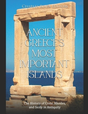 Ancient Greece's Most Important Islands: The History of Crete, Rhodes, and Sicily in Antiquity by Charles River