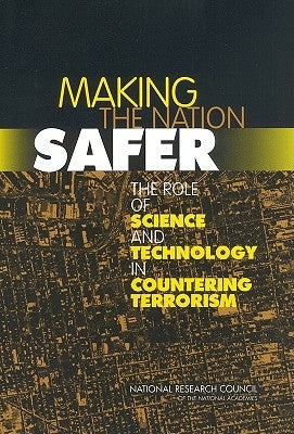 Making the Nation Safer: The Role of Science and Technology in Countering Terrorism by National Research Council
