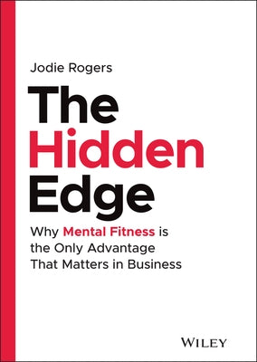 The Hidden Edge: Why Mental Fitness Is the Only Advantage That Matters in Business by Rogers, Jodie