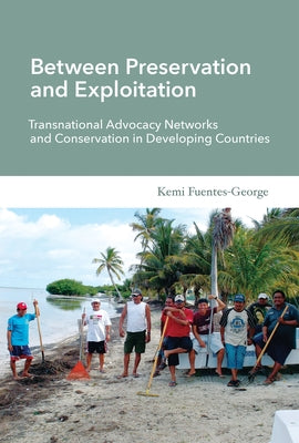 Between Preservation and Exploitation: Transnational Advocacy Networks and Conservation in Developing Countries by Fuentes-George, Kemi