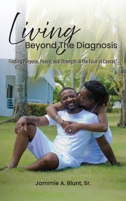 Living Beyond the Diagnosis: Finding Purpose, Peace, and Strength in the Face of Cancer by Blunt, Jammie A.