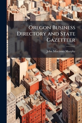 Oregon Business Directory and State Gazetteer by Murphy, John Mortimer