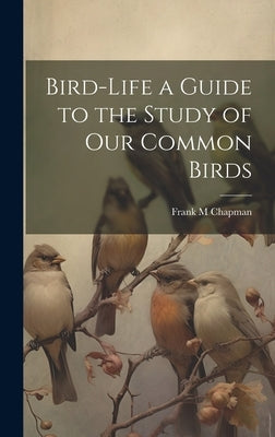 Bird-Life a Guide to the Study of Our Common Birds by Chapman, Frank M.