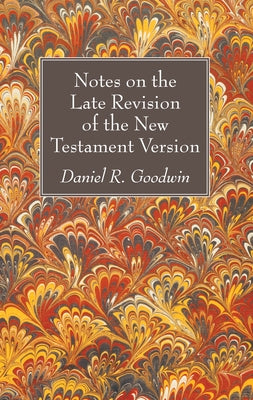 Notes on the Late Revision of the New Testament Version by Goodwin, Daniel R.