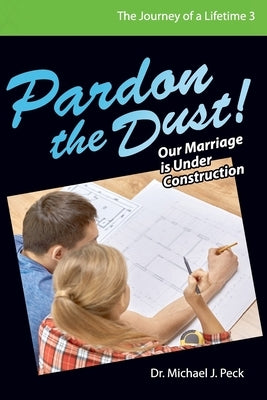 Pardon the Dust: Our Marriage is Under Construction by Peck, Michael J.