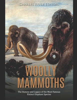 Woolly Mammoths: The History and Legacy of the Most Famous Extinct Elephant Species by Charles River
