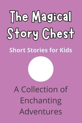 The Magical Story Chest: Short Stories for Kids A Collection of Enchanting Adventures by Publishers, Dreamworld