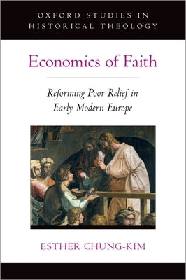 Economics of Faith: Reforming Poverty in Early Modern Europe by Chung-Kim, Esther