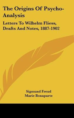 The Origins Of Psycho-Analysis: Letters To Wilhelm Fliess, Drafts And Notes, 1887-1902 by Freud, Sigmund