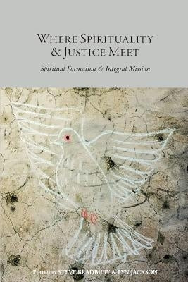 Where Spirituality & Justice Meet: Spiritual Formation & Integral Mission by Bradbury, Steve