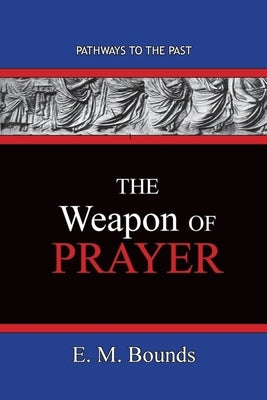 The Weapon of Prayer: Pathways To The Past by Bounds, Edward M.