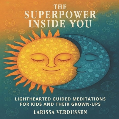 The Superpower Inside You: Lighthearted Guided Meditations for Kids and Their Grown-Ups by Verdussen Ca, Larissa