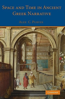 Space and Time in Ancient Greek Narrative by Purves, Alex C.