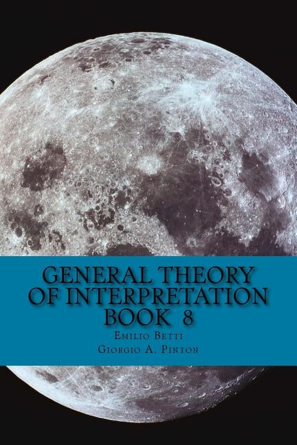 General Theory of Interpretation: Book 8: Chapter Ten, Additions & Indexes by Pinton, Giorgio A.